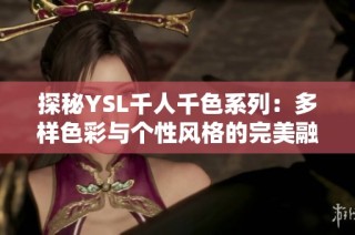 探秘YSL千人千色系列：多样色彩与个性风格的完美融合