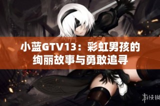 小蓝GTV13：彩虹男孩的绚丽故事与勇敢追寻