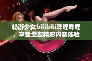 畅游少女bilibili哔哩哔哩，享受免费精彩内容体验