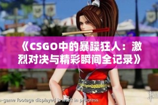 《CSGO中的暴躁狂人：激烈对决与精彩瞬间全记录》