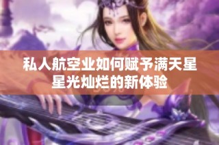 私人航空业如何赋予满天星星光灿烂的新体验