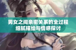 男女之间亲密关系的全过程细腻描绘与情感探讨