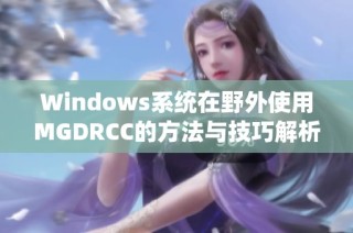 Windows系统在野外使用MGDRCC的方法与技巧解析