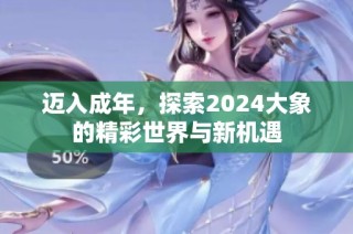 迈入成年，探索2024大象的精彩世界与新机遇