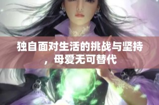 独自面对生活的挑战与坚持，母爱无可替代