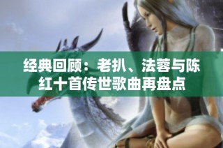 经典回顾：老扒、法蓉与陈红十首传世歌曲再盘点