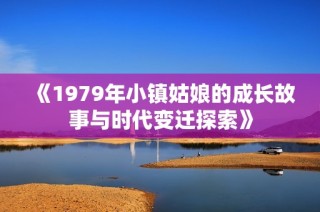 《1979年小镇姑娘的成长故事与时代变迁探索》