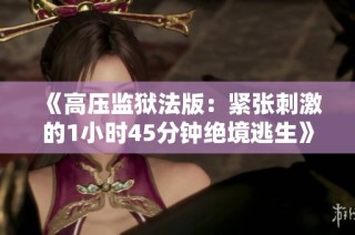 《高压监狱法版：紧张刺激的1小时45分钟绝境逃生》