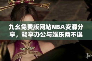 九幺免费版网站NBA资源分享，畅享办公与娱乐两不误