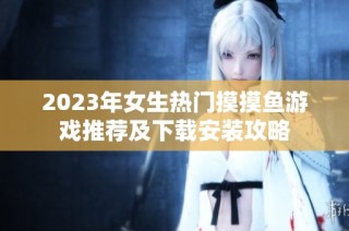 2023年女生热门摸摸鱼游戏推荐及下载安装攻略