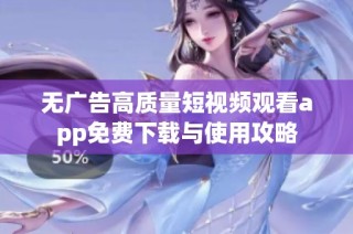 无广告高质量短视频观看app免费下载与使用攻略