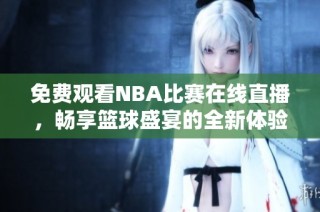 免费观看NBA比赛在线直播，畅享篮球盛宴的全新体验