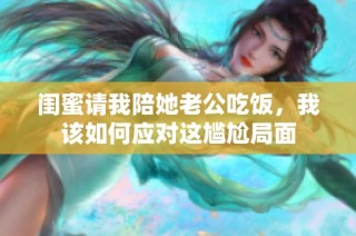 闺蜜请我陪她老公吃饭，我该如何应对这尴尬局面