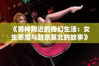 《男神附近的奇幻生活：女生恶魔与封奈莫北的故事》