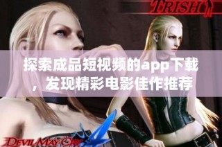 探索成品短视频的app下载，发现精彩电影佳作推荐