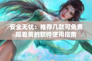 安全无忧：推荐几款可免费观看黄的软件使用指南