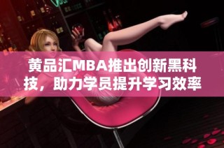 黄品汇MBA推出创新黑科技，助力学员提升学习效率与体验