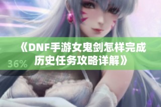 《DNF手游女鬼剑怎样完成历史任务攻略详解》