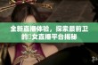 全新直播体验，探索最前卫的祼女直播平台揭秘