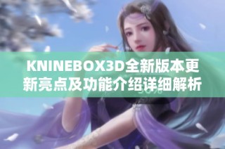 KNINEBOX3D全新版本更新亮点及功能介绍详细解析