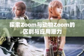 探索Zoom与动物Zoom的区别与应用潜力