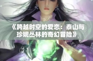 《跨越时空的爱恋：泰山与珍妮丛林的奇幻冒险》