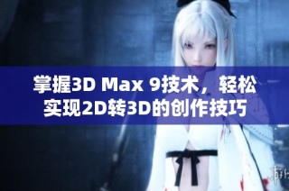 掌握3D Max 9技术，轻松实现2D转3D的创作技巧