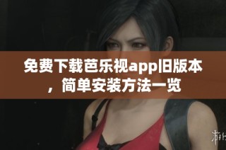 免费下载芭乐视app旧版本，简单安装方法一览