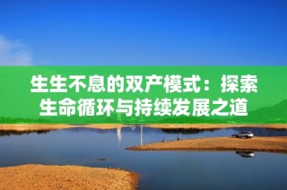 生生不息的双产模式：探索生命循环与持续发展之道