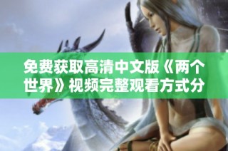 免费获取高清中文版《两个世界》视频完整观看方式分享