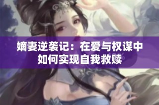 嫡妻逆袭记：在爱与权谋中如何实现自我救赎