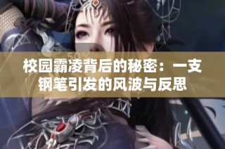 校园霸凌背后的秘密：一支钢笔引发的风波与反思