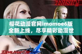 樱花动漫官网imomoe6版全新上线，尽享精彩动漫世界探索