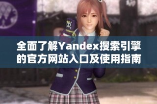 全面了解Yandex搜索引擎的官方网站入口及使用指南