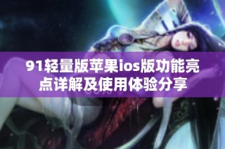 91轻量版苹果ios版功能亮点详解及使用体验分享