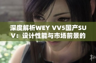 深度解析WEY VV5国产SUV：设计性能与市场前景的全面评测