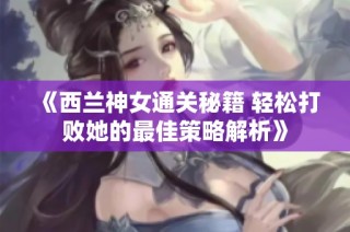 《西兰神女通关秘籍 轻松打败她的最佳策略解析》