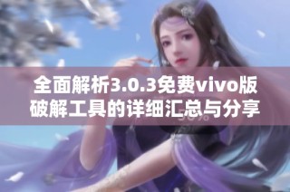 全面解析3.0.3免费vivo版破解工具的详细汇总与分享