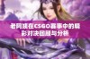 老阿姨在CSGO赛事中的精彩对决回顾与分析