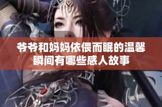 爷爷和妈妈依偎而眠的温馨瞬间有哪些感人故事