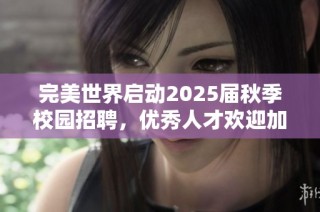 完美世界启动2025届秋季校园招聘，优秀人才欢迎加入！