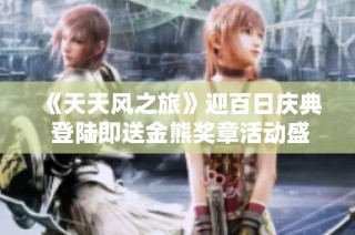 《天天风之旅》迎百日庆典 登陆即送金熊奖章活动盛大开启