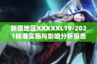 新疆地区XXXXXL19-2021标准实施与影响分析报告