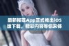 最新榴莲App正式推出iOS版下载，精彩内容等你来体验