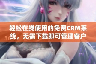 轻松在线使用的免费CRM系统，无需下载即可管理客户关系