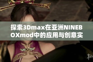 探索3Dmax在亚洲NINEBOXmod中的应用与创意实现