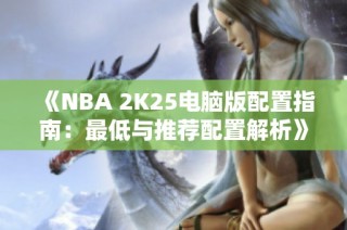 《NBA 2K25电脑版配置指南：最低与推荐配置解析》