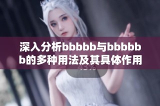 深入分析bbbbb与bbbbbb的多种用法及其具体作用