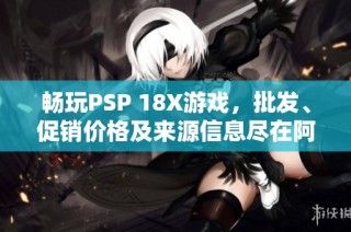 畅玩PSP 18X游戏，批发、促销价格及来源信息尽在阿里