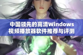 中国领先的高清Windows视频播放器软件推荐与评测